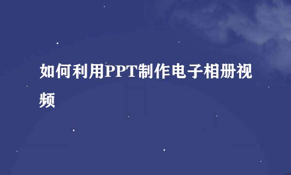 如何利用PPT制作电子相册视频