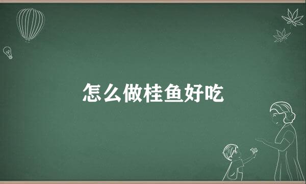 怎么做桂鱼好吃