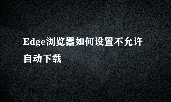 Edge浏览器如何设置不允许自动下载