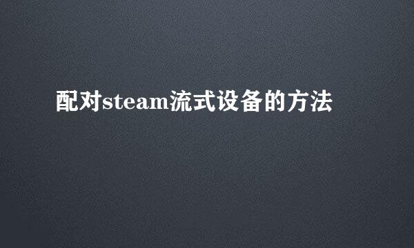 配对steam流式设备的方法