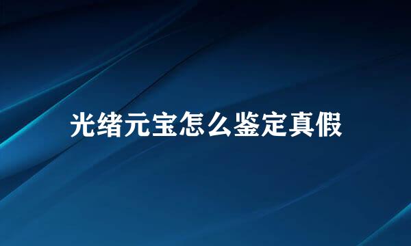 光绪元宝怎么鉴定真假