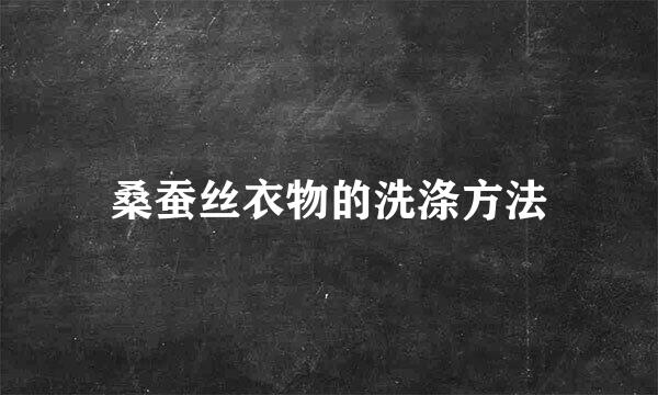 桑蚕丝衣物的洗涤方法