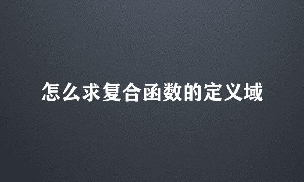怎么求复合函数的定义域