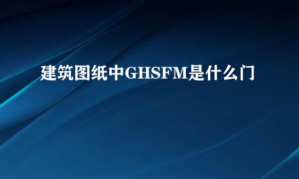 建筑图纸中GHSFM是什么门