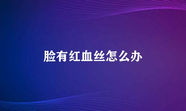 脸有红血丝怎么办