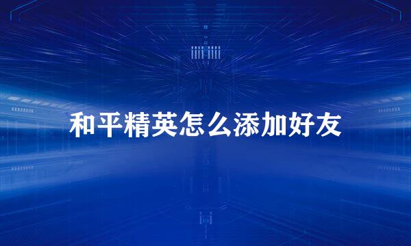 和平精英怎么添加好友