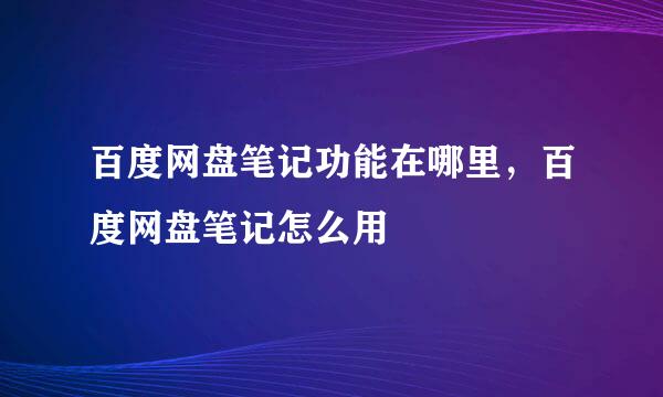 百度网盘笔记功能在哪里，百度网盘笔记怎么用