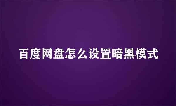 百度网盘怎么设置暗黑模式