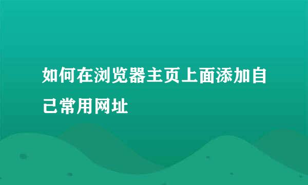 如何在浏览器主页上面添加自己常用网址