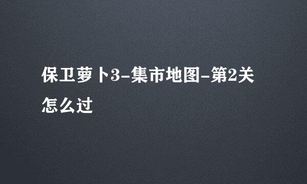 保卫萝卜3-集市地图-第2关怎么过