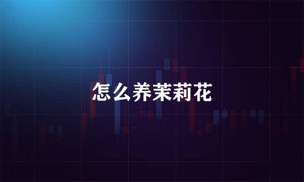 怎么养茉莉花