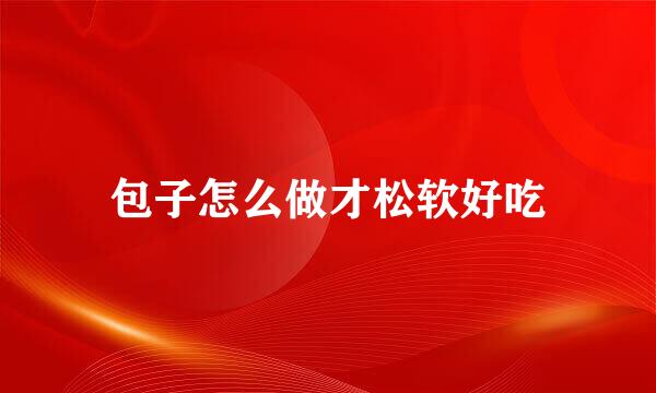包子怎么做才松软好吃