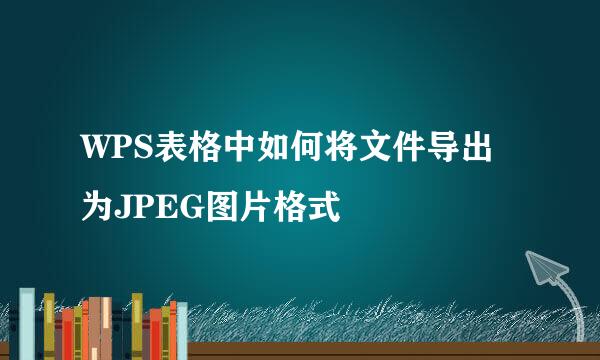 WPS表格中如何将文件导出为JPEG图片格式