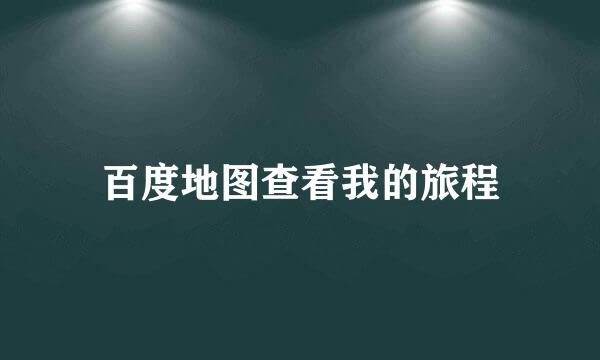 百度地图查看我的旅程