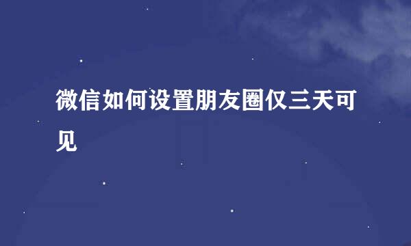 微信如何设置朋友圈仅三天可见