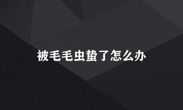 被毛毛虫蛰了怎么办