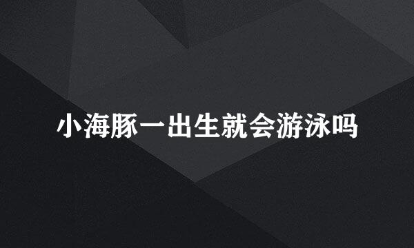 小海豚一出生就会游泳吗