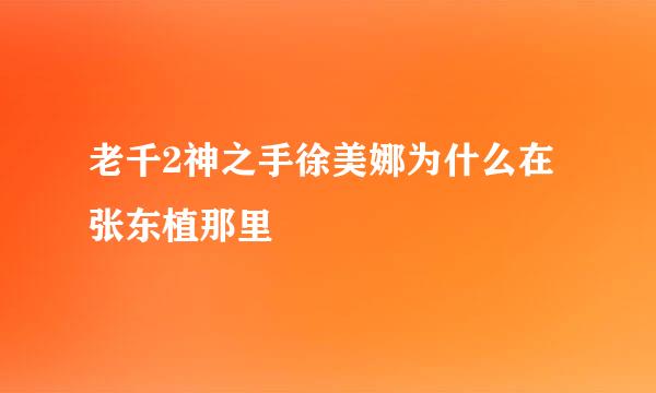 老千2神之手徐美娜为什么在张东植那里
