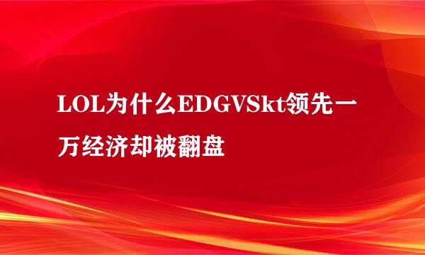 LOL为什么EDGVSkt领先一万经济却被翻盘