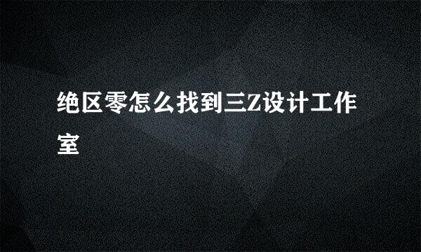 绝区零怎么找到三Z设计工作室