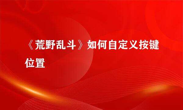 《荒野乱斗》如何自定义按键位置