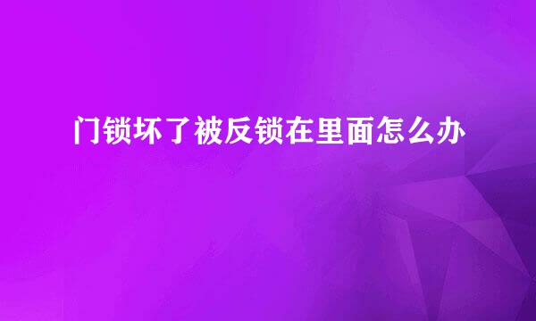 门锁坏了被反锁在里面怎么办