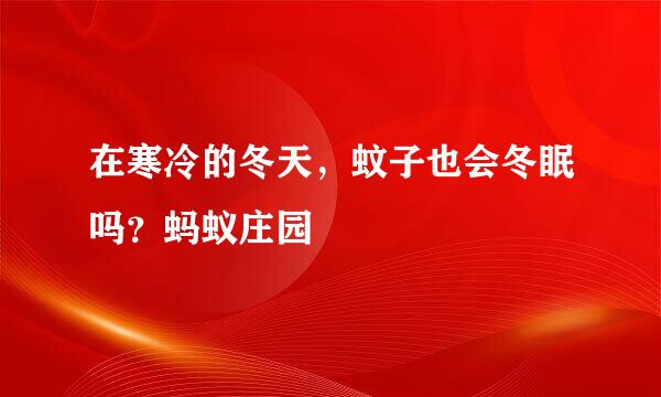在寒冷的冬天，蚊子也会冬眠吗？蚂蚁庄园