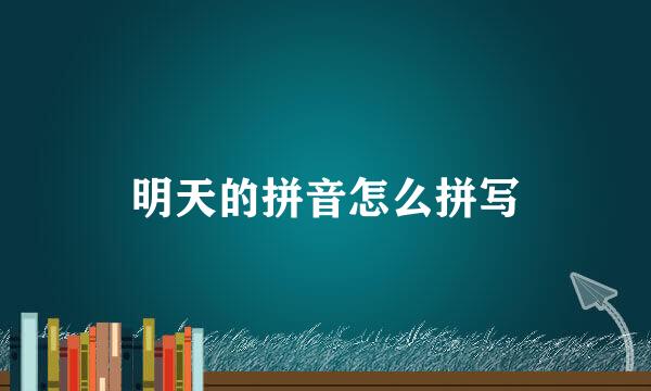 明天的拼音怎么拼写