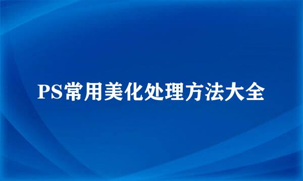 PS常用美化处理方法大全
