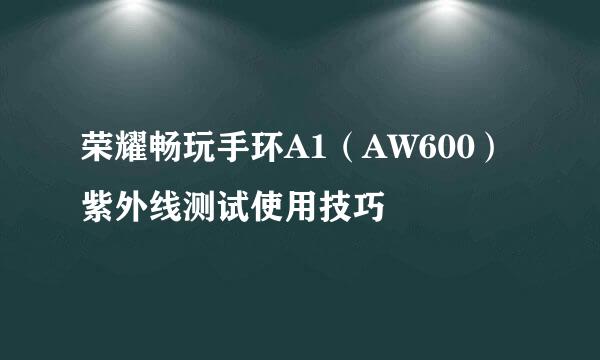 荣耀畅玩手环A1（AW600）紫外线测试使用技巧