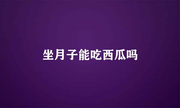 坐月子能吃西瓜吗