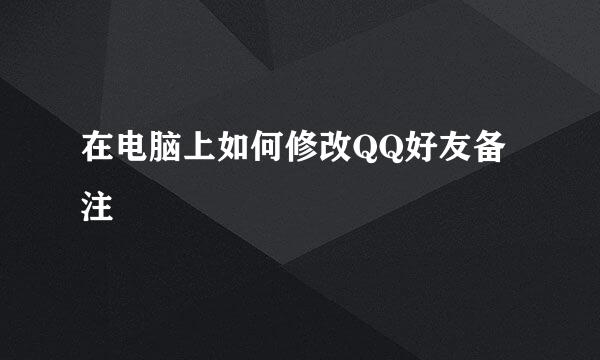 在电脑上如何修改QQ好友备注