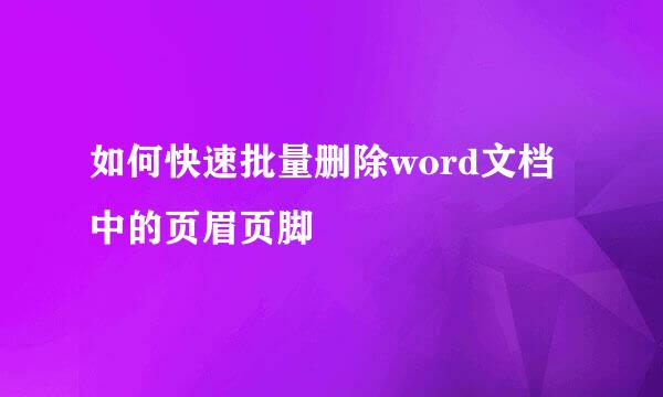 如何快速批量删除word文档中的页眉页脚