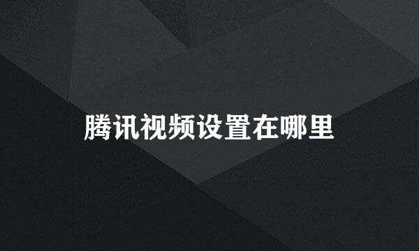 腾讯视频设置在哪里
