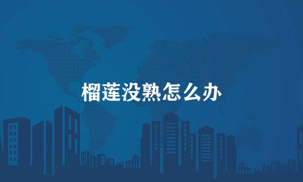 榴莲没熟怎么办