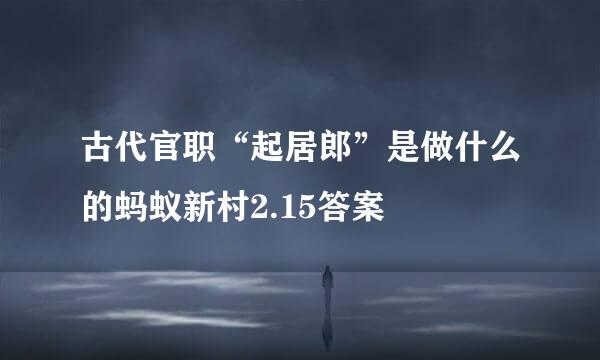 古代官职“起居郎”是做什么的蚂蚁新村2.15答案