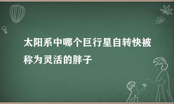 太阳系中哪个巨行星自转快被称为灵活的胖子