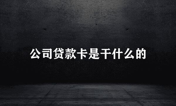 公司贷款卡是干什么的