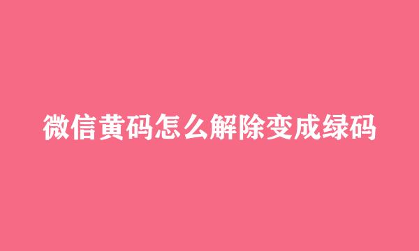 微信黄码怎么解除变成绿码