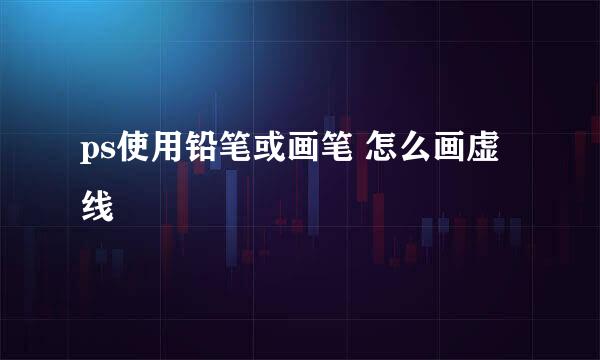 ps使用铅笔或画笔 怎么画虚线