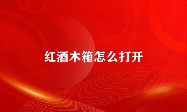 红酒木箱怎么打开