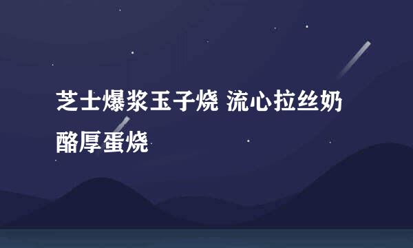 芝士爆浆玉子烧 流心拉丝奶酪厚蛋烧