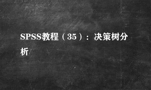 SPSS教程（35）：决策树分析