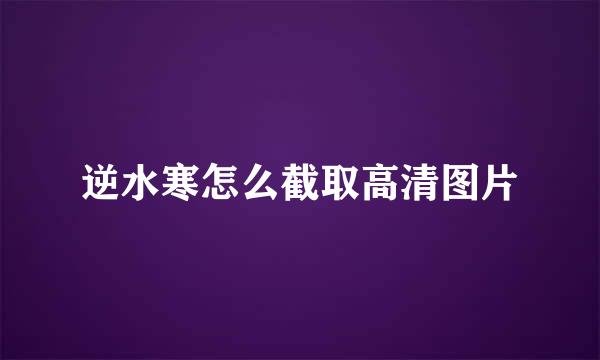 逆水寒怎么截取高清图片