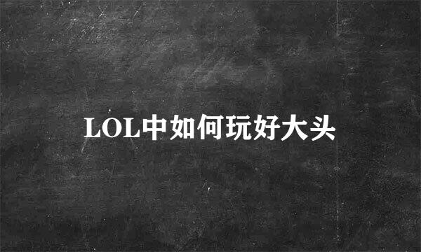 LOL中如何玩好大头