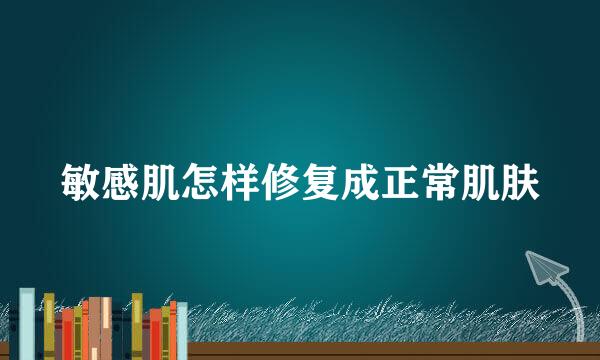 敏感肌怎样修复成正常肌肤