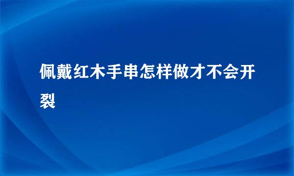 佩戴红木手串怎样做才不会开裂