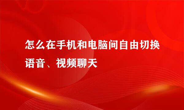 怎么在手机和电脑间自由切换语音、视频聊天