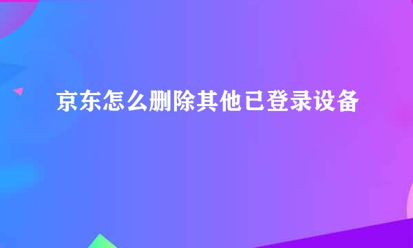 京东怎么删除其他已登录设备