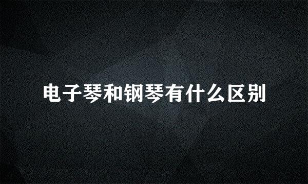电子琴和钢琴有什么区别